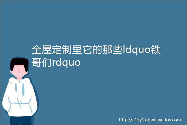 全屋定制里它的那些ldquo铁哥们rdquo